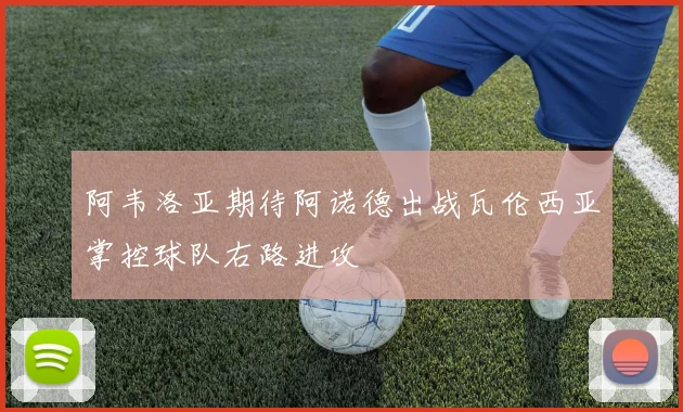 阿韦洛亚期待阿诺德出战瓦伦西亚掌控球队右路进攻