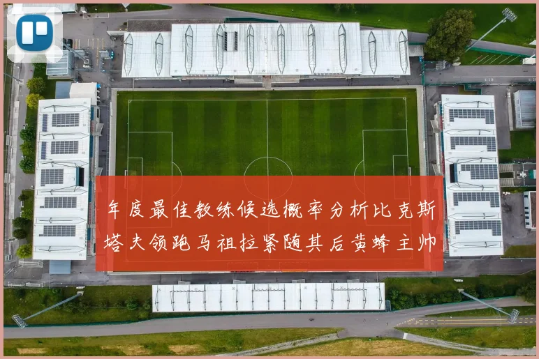 年度最佳教练候选概率分析比克斯塔夫领跑马祖拉紧随其后黄蜂主帅表现不佳
