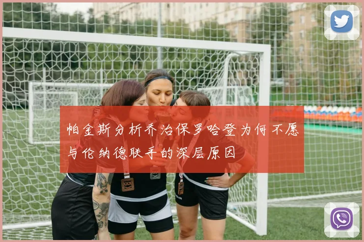 帕金斯分析乔治保罗哈登为何不愿与伦纳德联手的深层原因