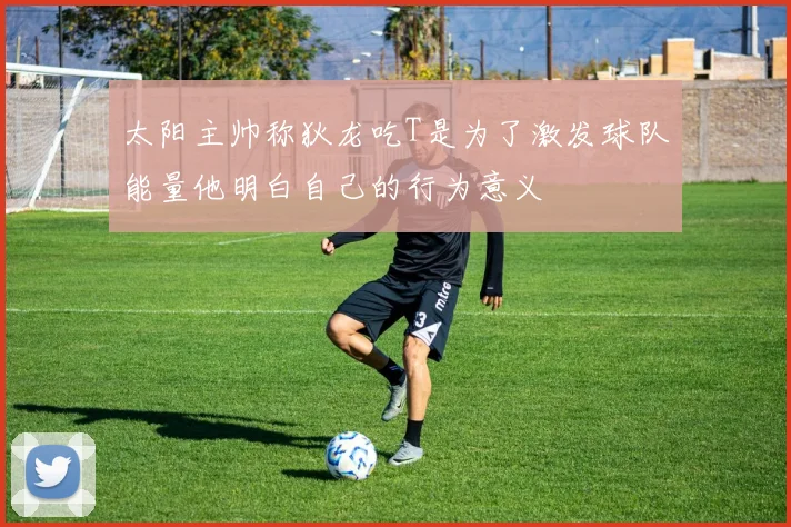 太阳主帅称狄龙吃T是为了激发球队能量他明白自己的行为意义