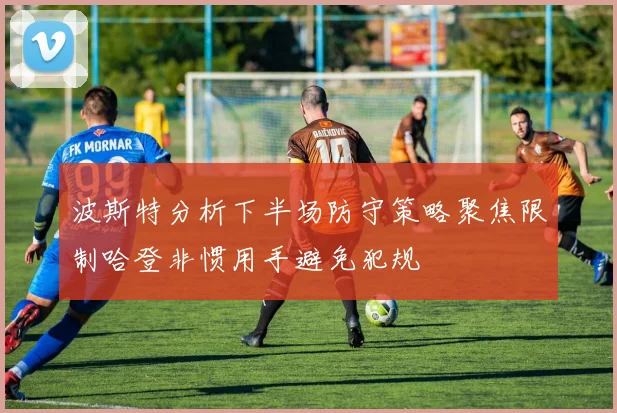 波斯特分析下半场防守策略聚焦限制哈登非惯用手避免犯规