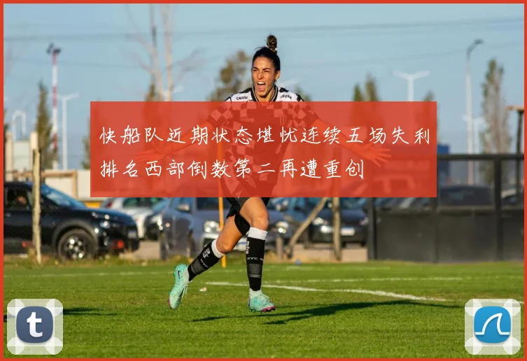 快船队近期状态堪忧连续五场失利排名西部倒数第二再遭重创