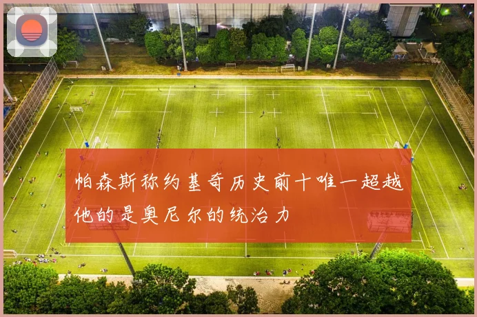 帕森斯称约基奇历史前十唯一超越他的是奥尼尔的统治力
