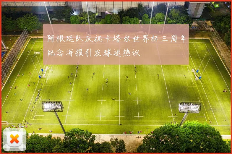 阿根廷队庆祝卡塔尔世界杯三周年纪念海报引发球迷热议