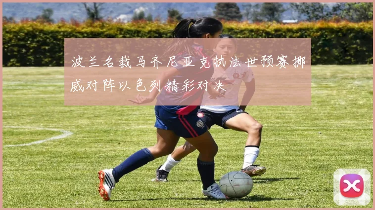 波兰名裁马齐尼亚克执法世预赛挪威对阵以色列精彩对决