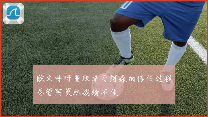 欧文呼吁曼联学习阿森纳信任过程尽管阿莫林战绩不佳