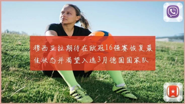 穆西亚拉期待在欧冠16强赛恢复最佳状态并渴望入选3月德国国家队