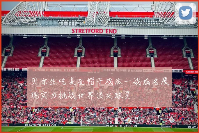贝尔生吃麦孔帽子戏法一战成名展现实力挑战世界顶尖球员
