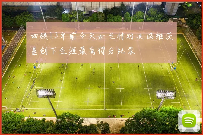 回顾13年前今天杜兰特对决诺维茨基创下生涯最高得分纪录