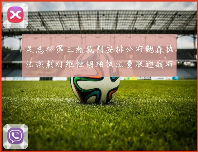 足总杯第三轮裁判安排公布鲍森执法热刺对维拉胡珀执法曼联迎战布莱顿