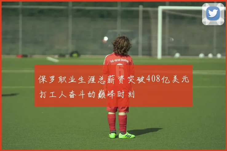 保罗职业生涯总薪资突破408亿美元打工人奋斗的巅峰时刻